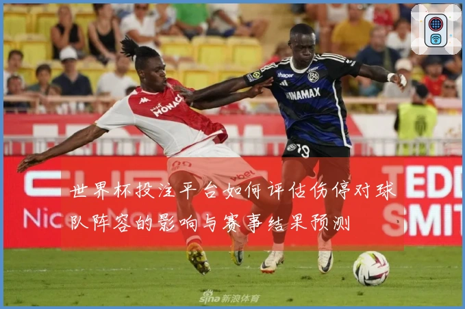 世界杯投注平台如何评估伤停对球队阵容的影响与赛事结果预测