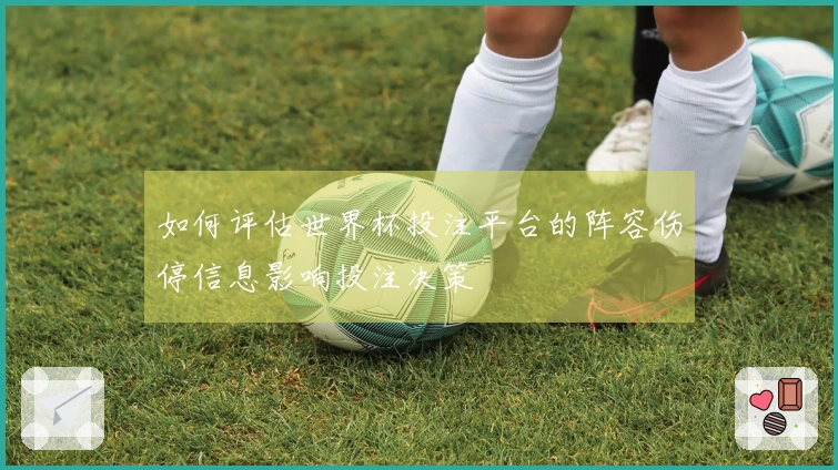 如何评估世界杯投注平台的阵容伤停信息影响投注决策