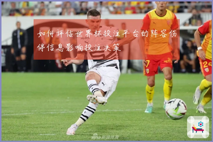 如何评估世界杯投注平台的阵容伤停信息影响投注决策