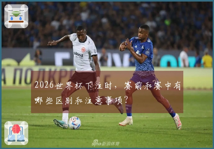 2026世界杯下注时，赛前和赛中有哪些区别和注意事项？