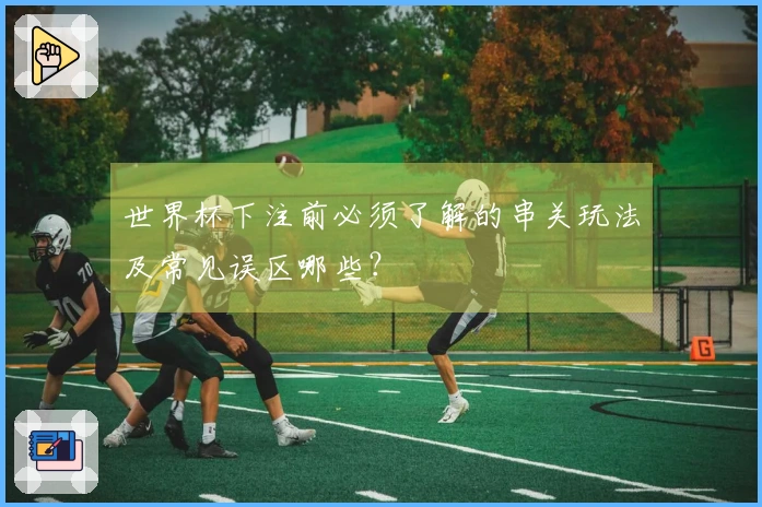 世界杯下注前必须了解的串关玩法及常见误区哪些？