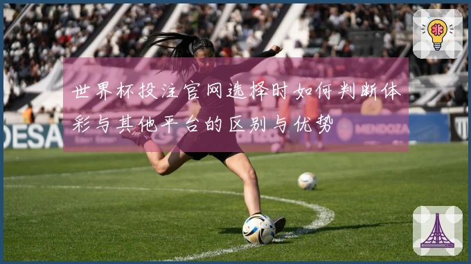 世界杯投注官网选择时如何判断体彩与其他平台的区别与优势